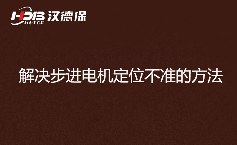 步進電機為什么走走就不準了？解決步進電機定位不準的方法