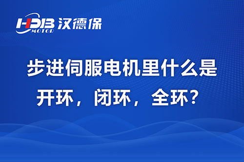 步進(jìn)伺服電機(jī)里什么是開環(huán)，閉環(huán)，全環(huán)？